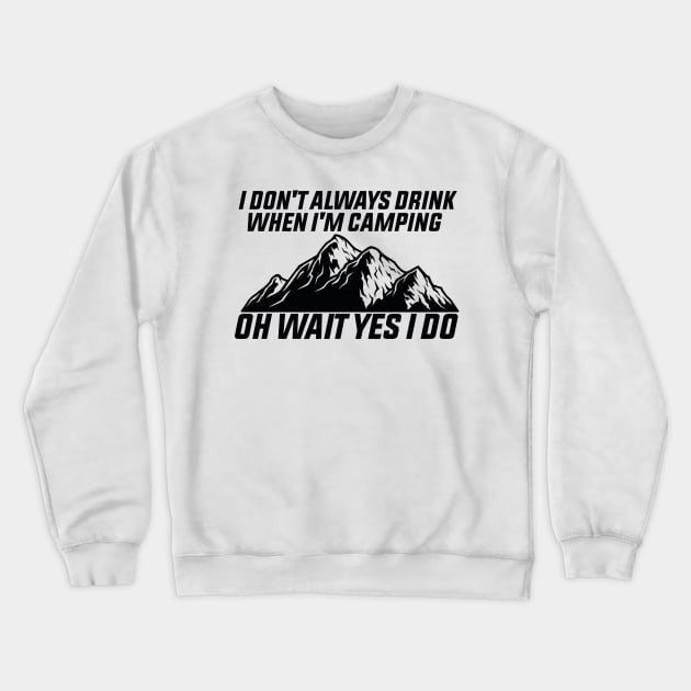 Don't Always Drink,when i'm Camping oh wait Yes I Do Crewneck Sweatshirt by Cheeriness